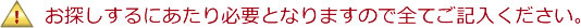 お探しするにあたり必要となりますので全てご記入ください。